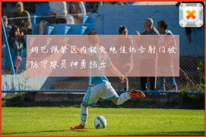 姆巴佩禁区内错失绝佳机会射门被防守球员神勇挡出