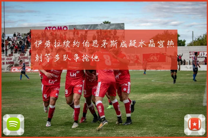 伊劳拉续约伯恩茅斯成疑水晶宫热刺等多队争抢他