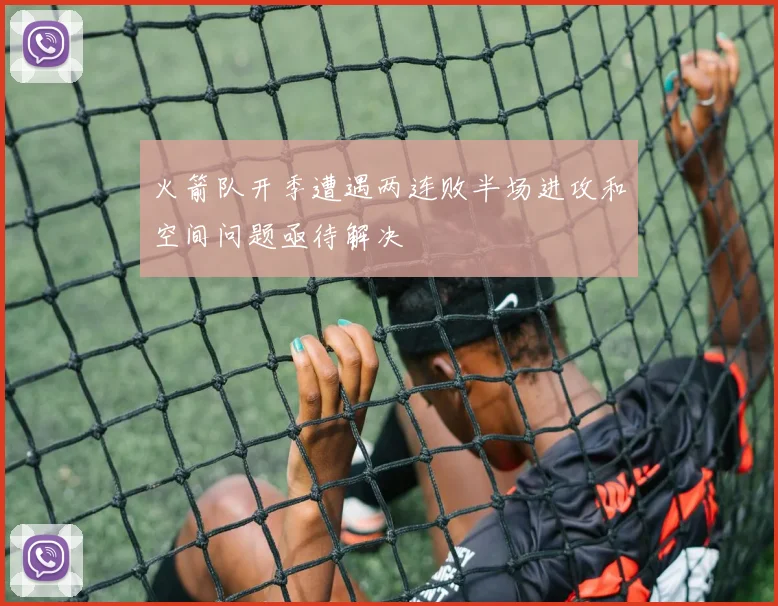 火箭队开季遭遇两连败半场进攻和空间问题亟待解决