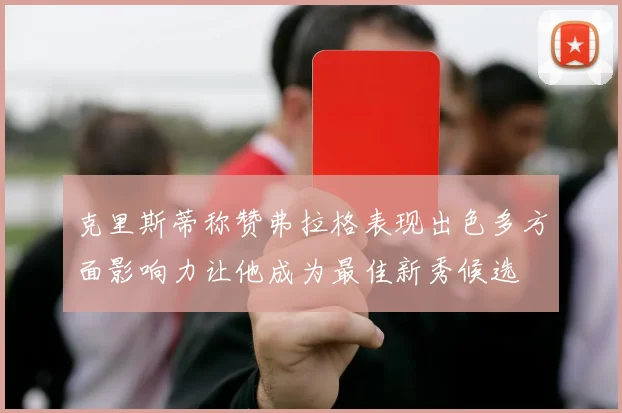 克里斯蒂称赞弗拉格表现出色多方面影响力让他成为最佳新秀候选