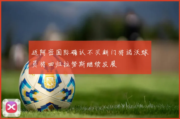 迈阿密国际确认不买断门将诺沃球员将回归拉努斯继续发展