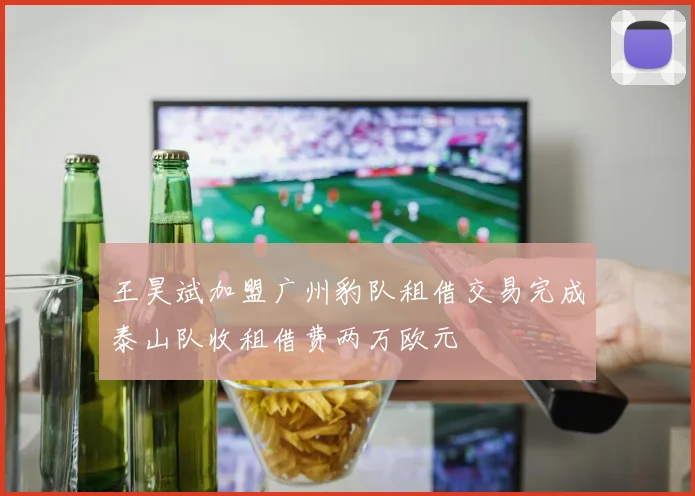 王昊斌加盟广州豹队租借交易完成泰山队收租借费两万欧元