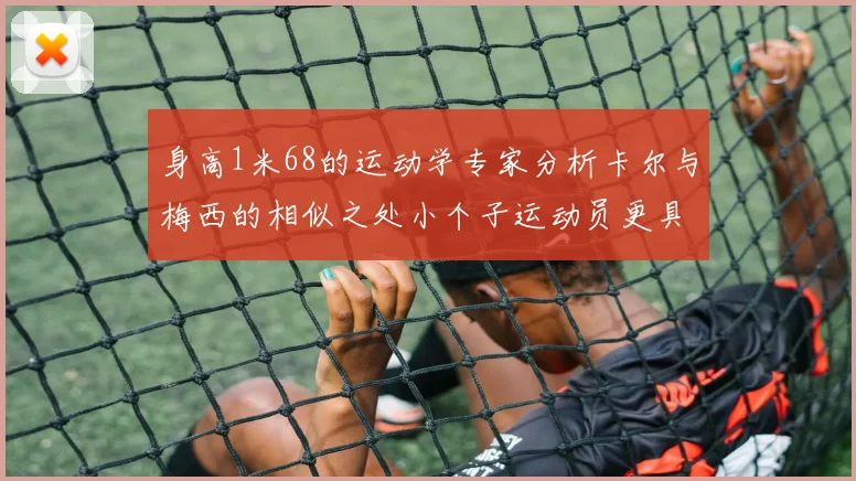 身高1米68的运动学专家分析卡尔与梅西的相似之处小个子运动员更具灵活性与敏捷性