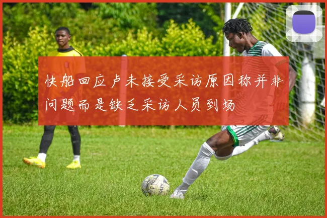 快船回应卢未接受采访原因称并非问题而是缺乏采访人员到场