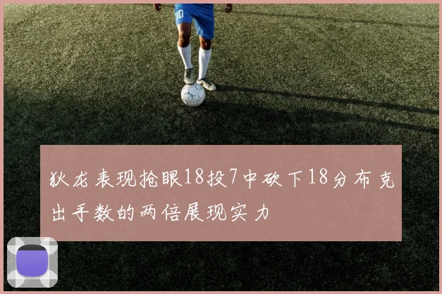 狄龙表现抢眼18投7中砍下18分布克出手数的两倍展现实力