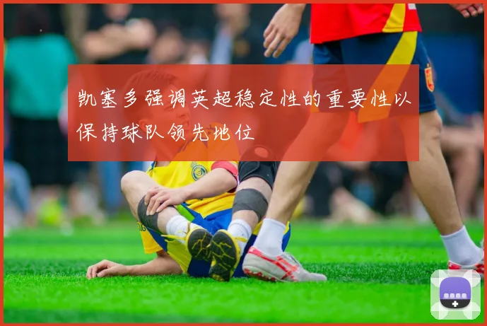 凯塞多强调英超稳定性的重要性以保持球队领先地位