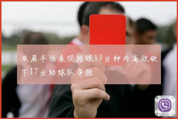 浓眉半场表现抢眼19分钟内高效砍下17分助球队争胜