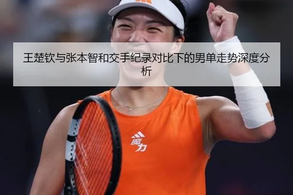 王楚钦与张本智和交手纪录对比下的男单走势深度分析